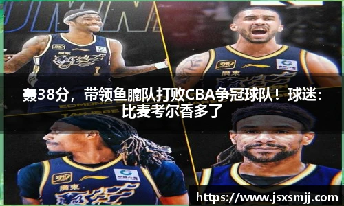 轰38分，带领鱼腩队打败CBA争冠球队！球迷：比麦考尔香多了